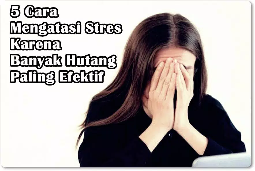 5 Cara Mengatasi Stres Karena Banyak Hutang Paling Efektif