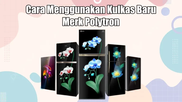 Cara Menggunakan Kulkas Baru Merk Polytron Agar Awet dan Tahan Lama