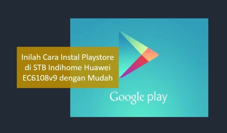 Cara Instal Playstore di STB Indihome Huawei EC6108v9