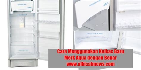 Cara Menggunakan Kulkas Baru Merk Aqua Agar Awet dan Dingin Maksimal